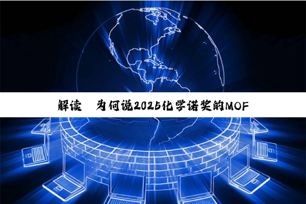 解读｜为何说2025化学诺奖的MOF技术应用很可能会在中国先落地？